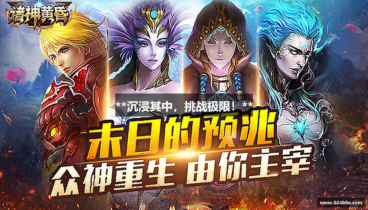 **沉浸其中，挑战极限！**